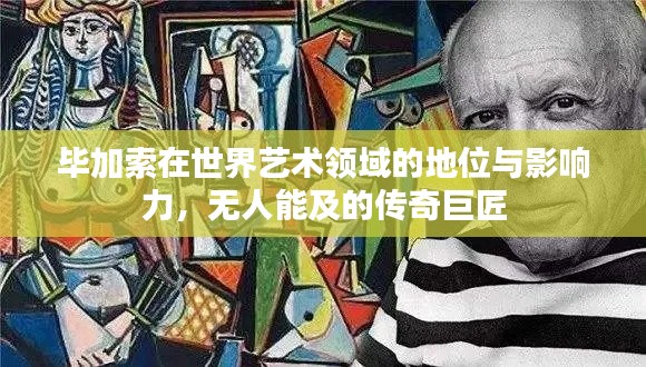 毕加索在世界艺术领域的地位与影响力，无人能及的传奇巨匠
