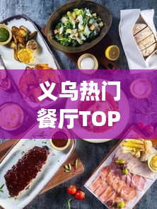 义乌热门餐厅TOP10榜单揭晓！吃货必看的餐饮指南