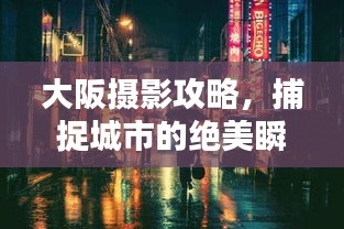 大阪摄影攻略，捕捉城市的绝美瞬间！