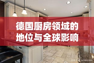 德国厨房领域的地位与全球影响力不容小觑