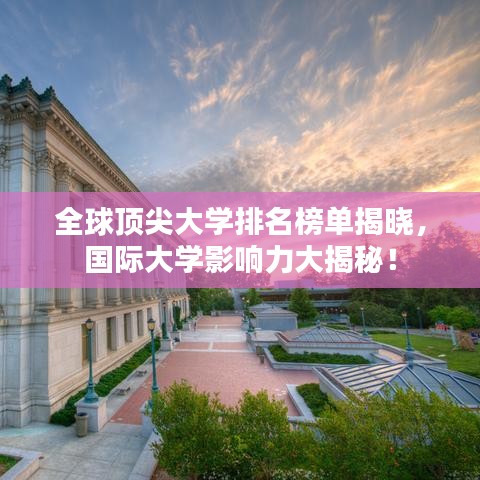 全球顶尖大学排名榜单揭晓，国际大学影响力大揭秘！