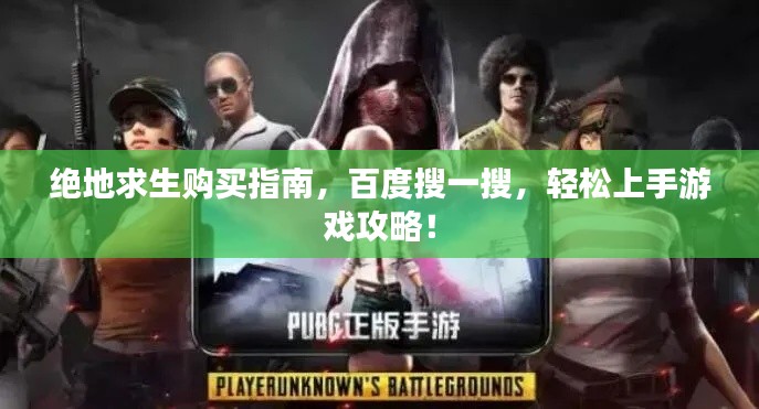 绝地求生购买指南，百度搜一搜，轻松上手游戏攻略！
