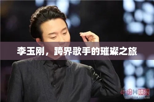 李玉刚，跨界歌手的璀璨之旅