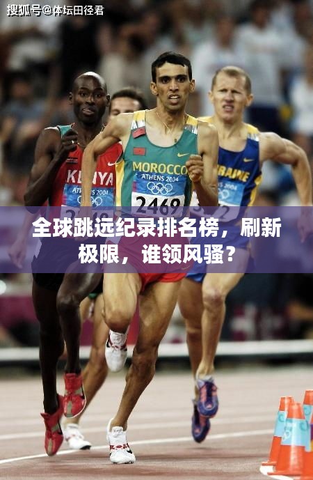 全球跳远纪录排名榜，刷新极限，谁领风骚？