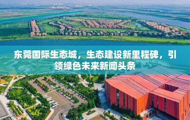 东莞国际生态城，生态建设新里程碑，引领绿色未来新闻头条