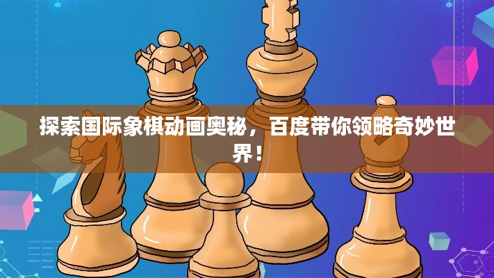 探索国际象棋动画奥秘，百度带你领略奇妙世界！