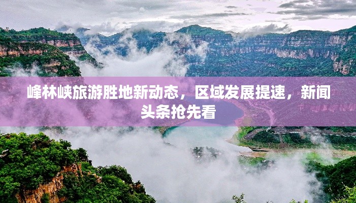 峰林峡旅游胜地新动态，区域发展提速，新闻头条抢先看