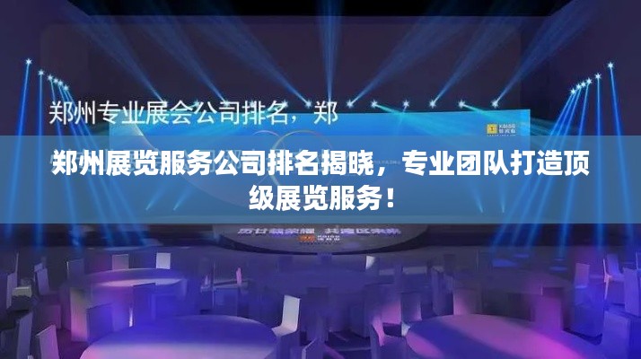 郑州展览服务公司排名揭晓，专业团队打造顶级展览服务！