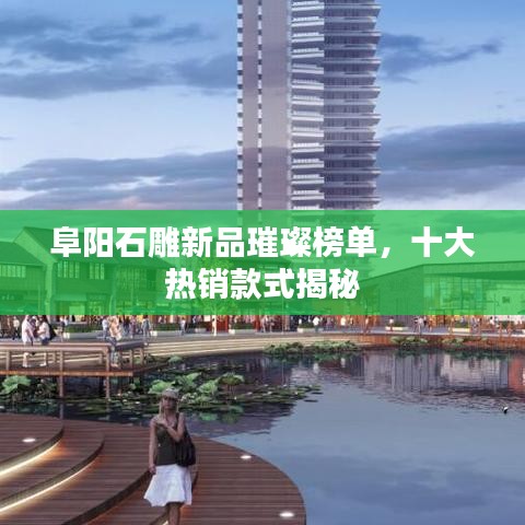 阜阳石雕新品璀璨榜单，十大热销款式揭秘