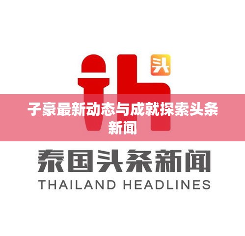 子豪最新动态与成就探索头条新闻