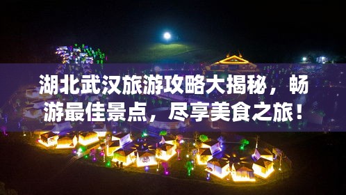 湖北武汉旅游攻略大揭秘，畅游最佳景点，尽享美食之旅！