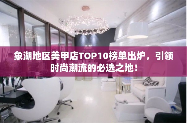 象湖地区美甲店TOP10榜单出炉，引领时尚潮流的必选之地！