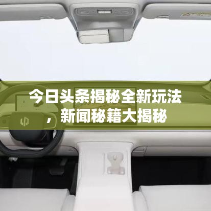 今日头条揭秘全新玩法，新闻秘籍大揭秘