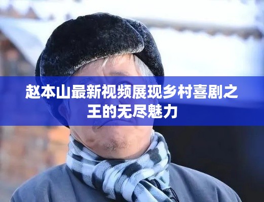 赵本山最新视频展现乡村喜剧之王的无尽魅力