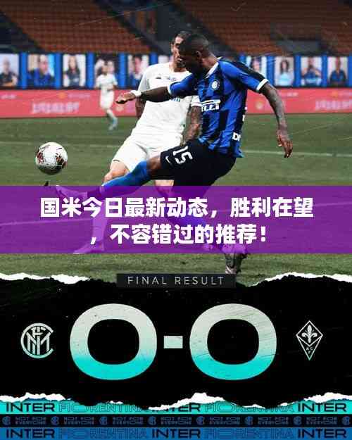 国米今日最新动态,胜利在望,不容错过的推荐!